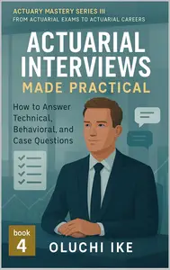 Actuarial Interviews Made Practical: How to Answer Technical, Behavioral, and Case Questions
