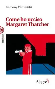 Anthony Cartwright - Come ho ucciso Margaret Thatcher