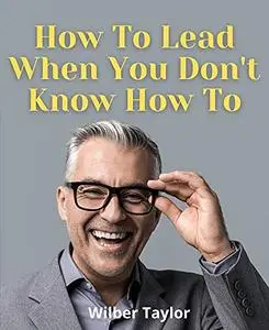 How To Lead When You Don't Know How To