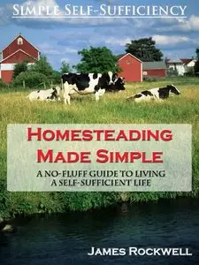 Homesteading Made Simple: A No-Fluff Guide To Living A Self-Sufficient Life