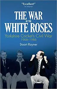 The War of the White Roses: Yorkshire Cricket's Civil War, 1968-1986