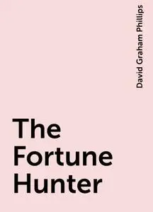 «The Fortune Hunter» by David Graham Phillips