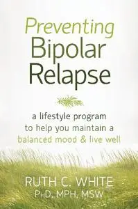 Preventing Bipolar Relapse: A Lifestyle Program to Help You Maintain a Balanced Mood and Live Well