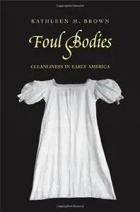 Foul Bodies Cleanliness in Early America (Society and the Sexes in the Modern World)