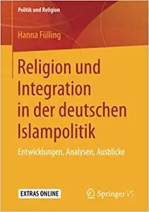 Religion und Integration in der deutschen Islampolitik: Entwicklungen, Analysen, Ausblicke