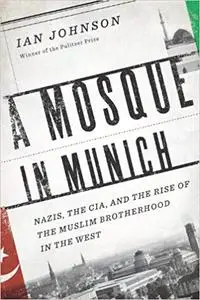 A Mosque in Munich: Nazis, the CIA, and the Rise of the Muslim Brotherhood in the West