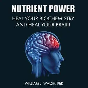 Nutrient Power: Heal Your Biochemistry and Heal Your Brain [Audiobook]