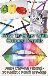 How To Draw With Colored Pencils: Pencil Drawing Tutorial - 20 Realistic Pencil Drawings