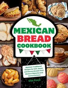 Mexican Bread Cookbook: Traditional Recipes for Soft, Sweet, and Savory Breads from Mexico's Bakeries and Home Kitchens