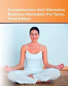 Complementary and Alternative Medicine Information for Teens, Third Edition