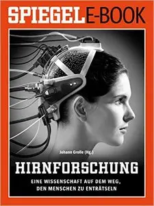 Hirnforschung - Eine Wissenschaft auf dem Weg, den Menschen zu enträtseln: Ein SPIEGEL E-Book