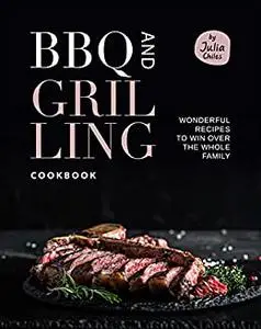 BBQ and Grilling Cookbook: Wonderful Recipes to Win Over the Whole Family