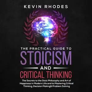 The Practical Guide to Stoicism and Critical Thinking: The Secrets to the Stoic Philosophy and Art of Happiness [Audiobook]