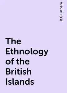 «The Ethnology of the British Islands» by R.G.Latham
