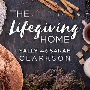 «The Lifegiving Home» by Sally Clarkson,Sarah Clarkson