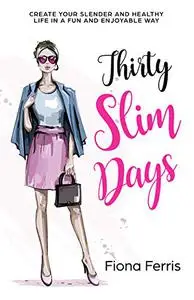 Thirty Slim Days: Create your slender and healthy life in a fun and enjoyable way