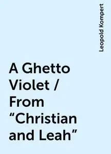 «A Ghetto Violet / From "Christian and Leah"» by Leopold Kompert