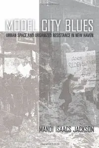 Model City Blues: Urban Space and Organized Resistance in New Haven