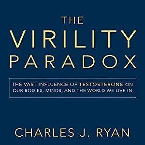 The Virility Paradox: The Vast Influence of Testosterone on Our Bodies, Minds, and the World We Live In [Audiobook]
