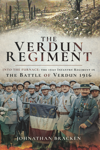 The Verdun Regiment : Into the Furnace: The 151st Infantry Regiment in the Battle of Verdun 1916