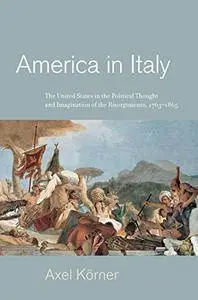 America in Italy: The United States in the Political Thought and Imagination of the Risorgimento, 1763–1865