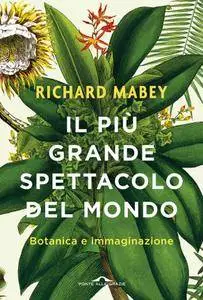 Richard Mabey - Il più grande spettacolo del mondo. Botanica e immaginazione