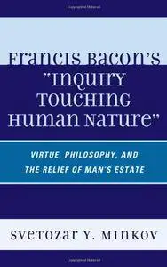 Francis Bacon's Inquiry Touching Human Nature: Virtue, Philosophy, and the Relief of Man's Estate