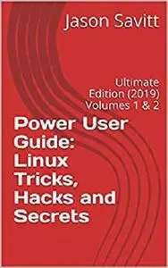 Power User Guide: Linux Tricks, Hacks and Secrets: Ultimate Edition (2019) Volumes 1 & 2