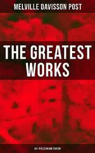 «The Greatest Works of Melville Davisson Post: 40+ Titles in One Edition» by Melville Davisson Post