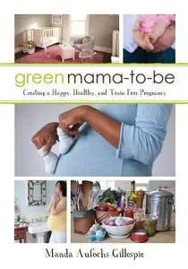 Green Mama-to-Be: Creating a Happy, Healthy, and Toxin-Free Pregnancy