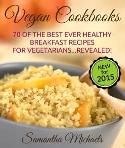 «Vegan Cookbooks:70 Of The Best Ever Healthy Breakfast Recipes for VegetariansRevealed!» by Samantha Michaels