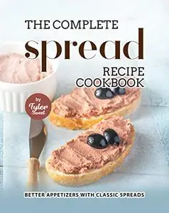 The Complete Spread Recipe Cookbook: Better Appetizers with Classic Spreads