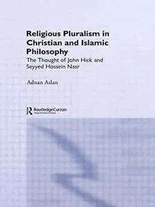 Religious Pluralism in Christian and Islamic Philosophy: The Thought of John Hick and Seyyed Hossein Nasr