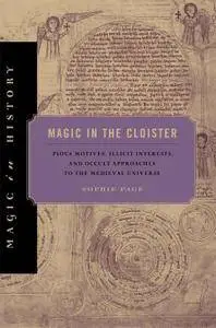 Magic in the Cloister: Pious Motives, Illicit Interests, and Occult Approaches to the Medieval Universe