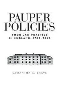 Pauper Policies : Poor Law Practice in England, 1780-1850