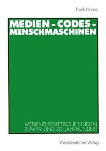 Medien - Codes - Menschmaschinen: Medientheoretische Studien zum 19. und 20. Jahrhundert