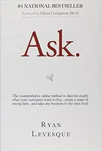 Ask: The Counterintuitive Online Formula to Discover Exactly What Your Customers Want to Buy...