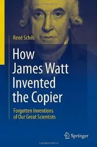 How James Watt Invented the Copier: Forgotten Inventions of Our Great Scientists