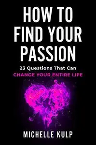 How To Find Your Passion 23 Questions That Can Change Your Entire Life