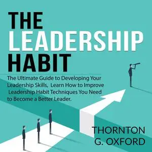 «The Leadership Habit: The Ultimate Guide to Developing Your Leadership Skills, Learn How to Improve Leadership Habit Te