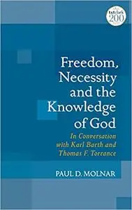 Freedom, Necessity, and the Knowledge of God: in Conversation with Karl Barth and Thomas F. Torrance