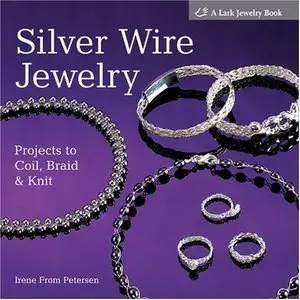 Silver Wire Jewelry: Projects to Coil, Braid & Knit