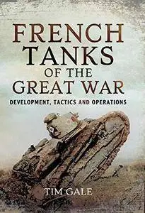 French Tanks of the Great War: Development, Tactics and Operations