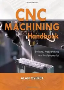 CNC Machining Handbook: Building, Programming, and Implementation (Repost)