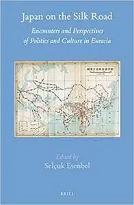 Japan on the Silk Road: Encounters and Perspectives of Politics and Culture in Eurasia