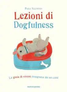 Paolo Valentino - Lezioni di dogfulness. La gioia di vivere insegnata da un cane