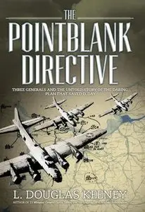 The Pointblank Directive: Three Generals and the Untold Story of the Daring Plan that Saved D-Day (Osprey General Military)