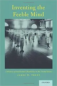 Inventing the Feeble Mind: A History of Intellectual Disability in the United States