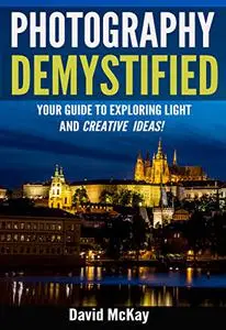 Photography Demystified: Your Guide to Exploring Light and Creative Ideas. Taking You to the Next Level!
