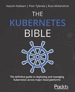 The Kubernetes Bible: The definitive guide to deploying and managing Kubernetes across major cloud platforms (repost)